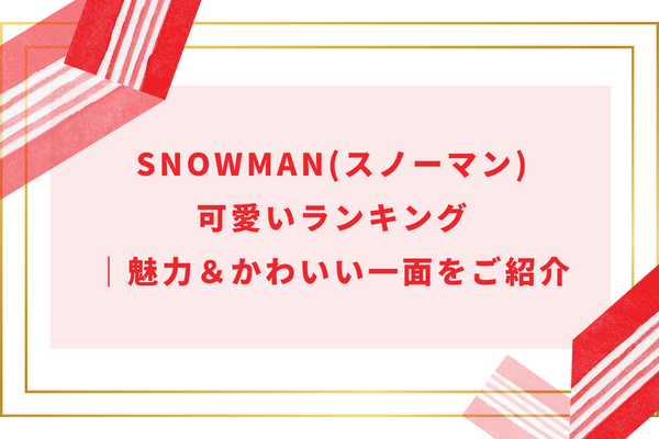 SnowMan(スノーマン)可愛いランキング｜魅力＆かわいい一面をご紹介