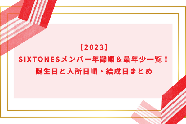 【2023】SixTONESメンバー年齢順＆最年少一覧！誕生日と入所日順・結成日まとめ