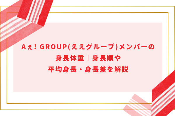 Aぇ! group(ええグループ)メンバーの身長体重｜身長順や平均身長・身長差を解説