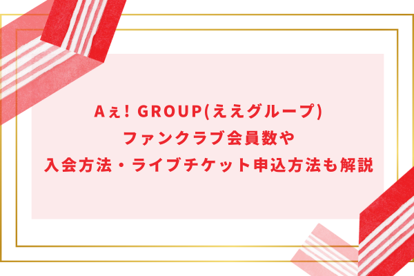 Aぇ! group(ええグループ)ファンクラブ会員数や入会方法・ライブチケット申込方法も解説
