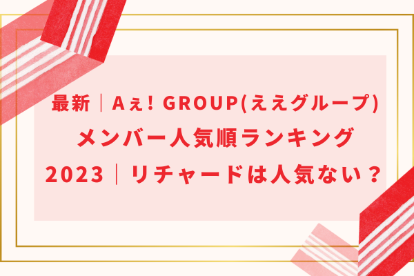最新｜Aぇ! group(ええグループ)メンバー人気順ランキング2023｜リチャードは人気ない？